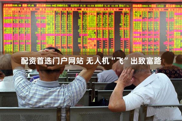 配资首选门户网站 无人机“飞”出致富路