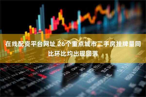 在线配资平台网址 26个重点城市二手房挂牌量同比环比均出现回落